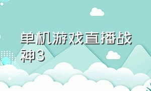 单机游戏直播战神3（战神3直播间）