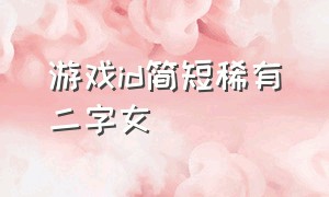 游戏id简短稀有二字女