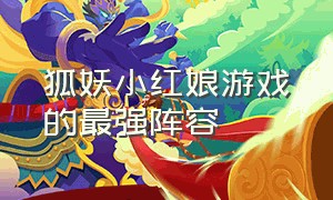 狐妖小红娘游戏的最强阵容