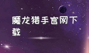 魔龙猎手官网下载（魔龙守卫下载入口）