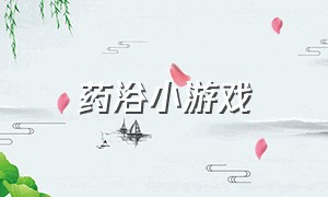 药浴小游戏（药浴主题）