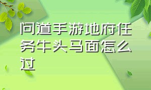 问道手游地府任务牛头马面怎么过