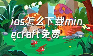 ios怎么下载minecraft免费（ios如何下载minecraft）