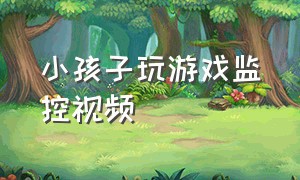 小孩子玩游戏监控视频