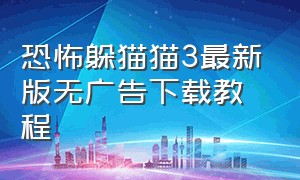 恐怖躲猫猫3最新版无广告下载教程