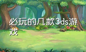 必玩的几款3ds游戏（必玩的几款3ds游戏有哪些）