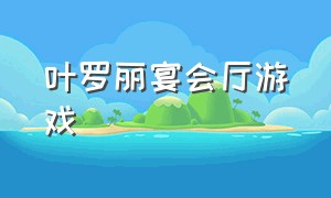 叶罗丽宴会厅游戏（叶罗丽游戏进入入口）