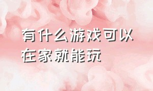 有什么游戏可以在家就能玩