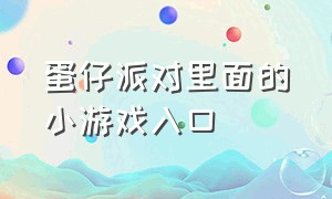 蛋仔派对里面的小游戏入口（蛋仔派对大厅里面的小游戏）