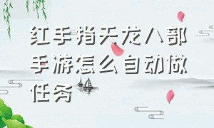 红手指天龙八部手游怎么自动做任务