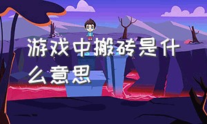 游戏中搬砖是什么意思