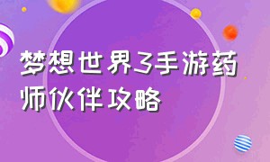 梦想世界3手游药师伙伴攻略（梦想世界3手游下载）