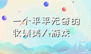 一个平平无奇的收集美人游戏（一个平平无奇的收集美人游戏 小说）