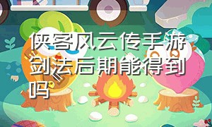 侠客风云传手游剑法后期能得到吗（侠客风云传手游版剑法攻略）