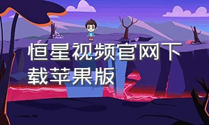 恒星视频官网下载苹果版