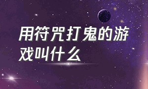 用符咒打鬼的游戏叫什么