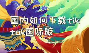 国内如何下载tiktok国际版