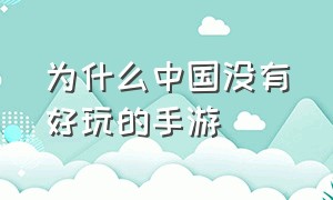 为什么中国没有好玩的手游（中国没有好玩的手游了吗）