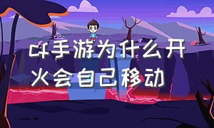 cf手游为什么开火会自己移动