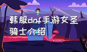 韩服dnf手游女圣骑士介绍（dnf手游韩服女圣骑哪个职业好玩）