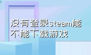 没有登录steam能不能下载游戏