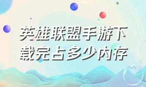 英雄联盟手游下载完占多少内存