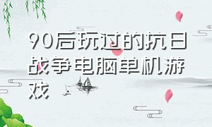 90后玩过的抗日战争电脑单机游戏