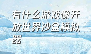 有什么游戏像开放世界沙盒模拟器