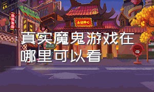 真实魔鬼游戏在哪里可以看（真实魔鬼游戏在哪能看）