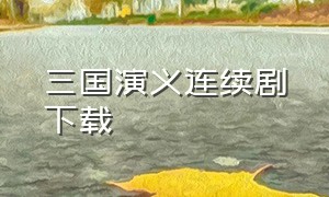 三国演义连续剧下载（三国演义电视剧迅雷下载 1080P）