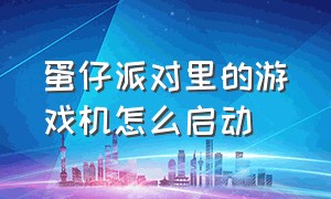 蛋仔派对里的游戏机怎么启动