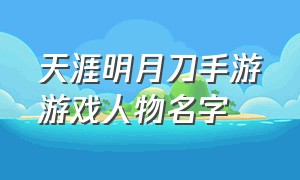 天涯明月刀手游游戏人物名字（天涯明月刀手游一个字的昵称）