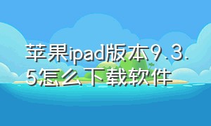 苹果ipad版本9.3.5怎么下载软件