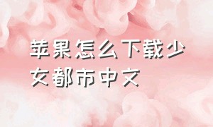 苹果怎么下载少女都市中文