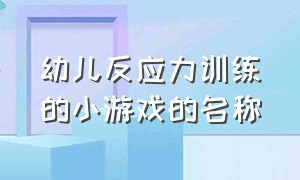 幼儿反应力训练的小游戏的名称（适合幼儿园锻炼幼儿反应力小游戏）