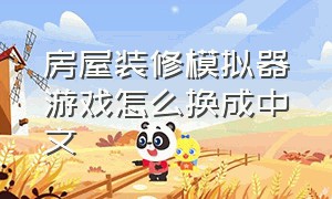 房屋装修模拟器游戏怎么换成中文