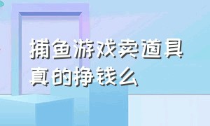 捕鱼游戏卖道具真的挣钱么