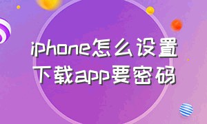 iphone怎么设置下载app要密码