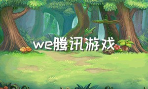 we腾讯游戏（腾讯游戏we game）