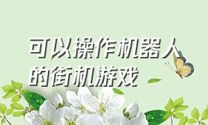 可以操作机器人的街机游戏（所有的街机机器人格斗游戏）