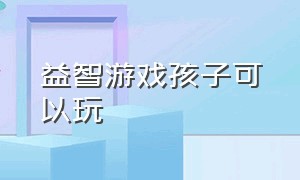 益智游戏孩子可以玩