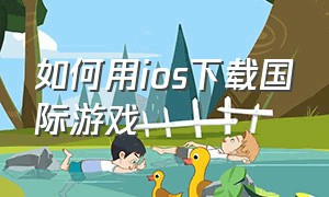 如何用ios下载国际游戏