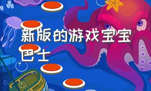 新版的游戏宝宝巴士（新版的游戏宝宝巴士叫什么）