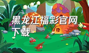 黑龙江福彩官网下载（黑龙江福彩官网下载app）