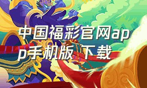 中国福彩官网app手机版 下载（中国福彩软件下载安装）