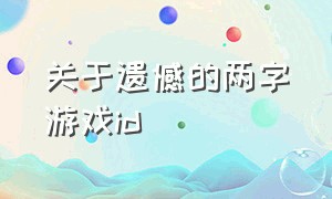 关于遗憾的两字游戏id