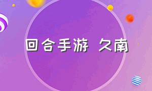 回合手游 久南（回合手游官方网站）