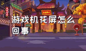 游戏机花屏怎么回事