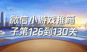 微信小游戏推箱子第126到130关（微信小游戏老铁扎心了攻略1-40关）