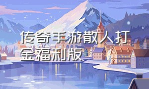 传奇手游散人打金福利版